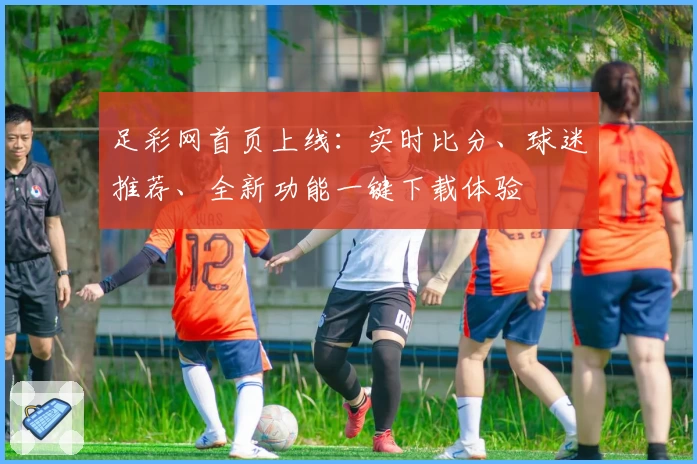 足彩网首页上线：实时比分、球迷推荐、全新功能一键下载体验