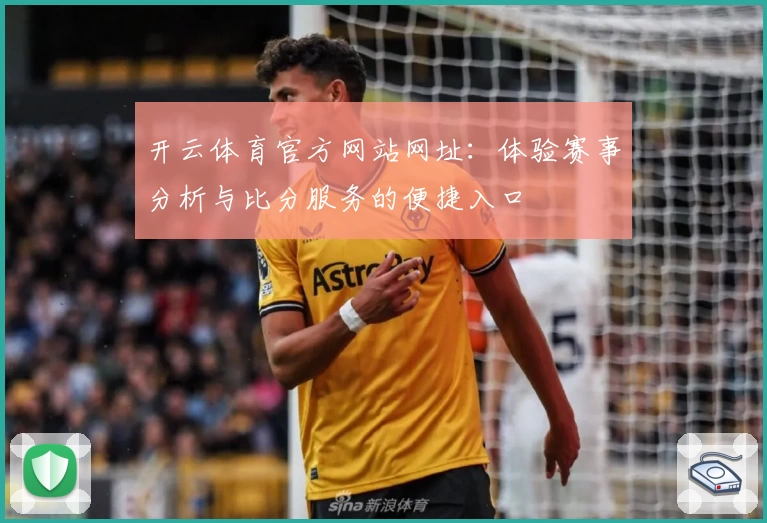 开云体育官方网站网址：体验赛事分析与比分服务的便捷入口