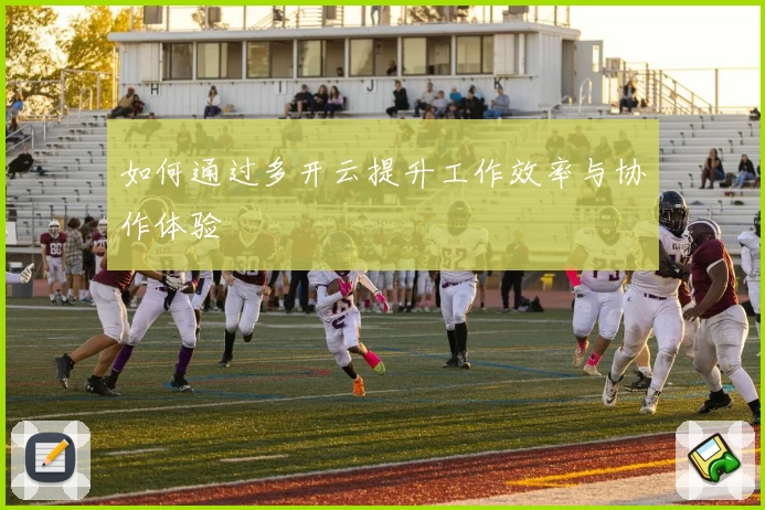 如何通过多开云提升工作效率与协作体验
