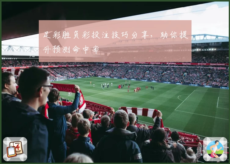 足彩胜负彩投注技巧分享，助你提升预测命中率