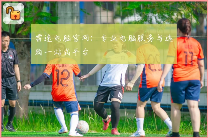 雷速电脑官网：专业电脑服务与选购一站式平台