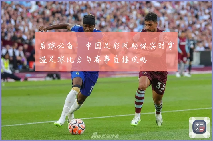 看球必备！中国足彩网助你实时掌握足球比分与赛事直播攻略