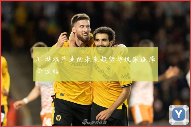 AI游戏产业的未来趋势与玩家选择全攻略