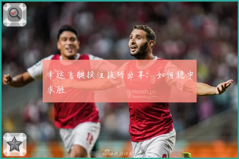 幸运飞艇投注技巧分享：如何稳中求胜
