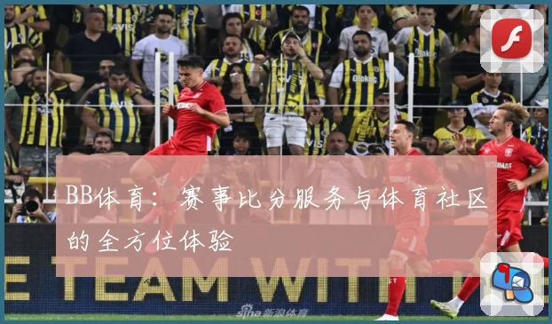 BB体育：赛事比分服务与体育社区的全方位体验
