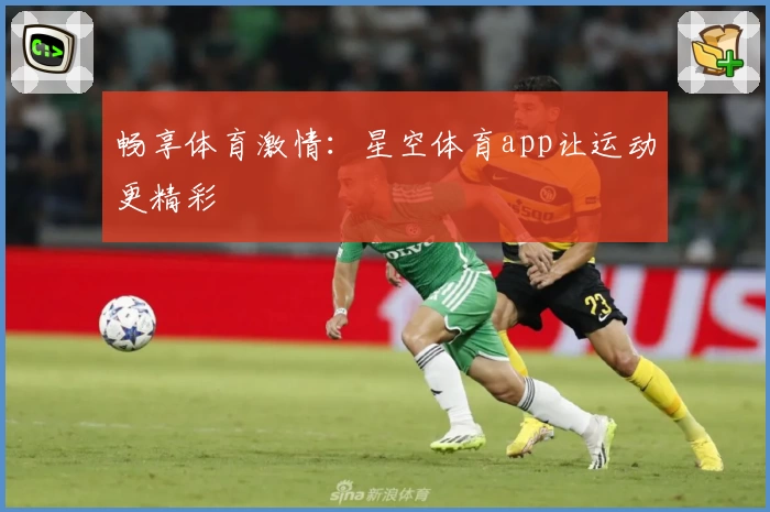 畅享体育激情：星空体育app让运动更精彩