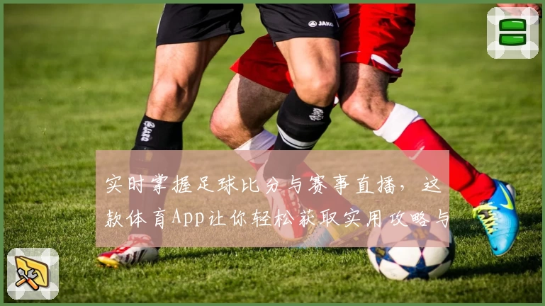 实时掌握足球比分与赛事直播，这款体育App让你轻松获取实用攻略与教程