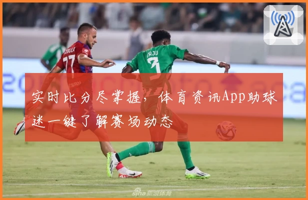 实时比分尽掌握，体育资讯App助球迷一键了解赛场动态