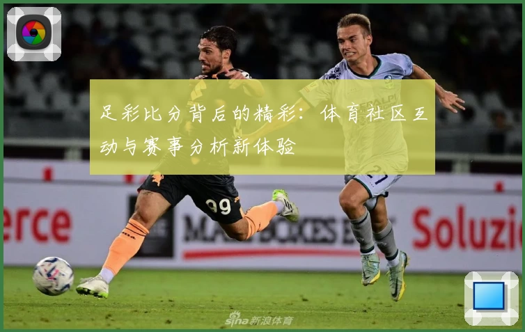 足彩比分背后的精彩：体育社区互动与赛事分析新体验