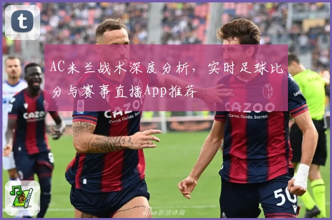 AC米兰战术深度分析，实时足球比分与赛事直播App推荐