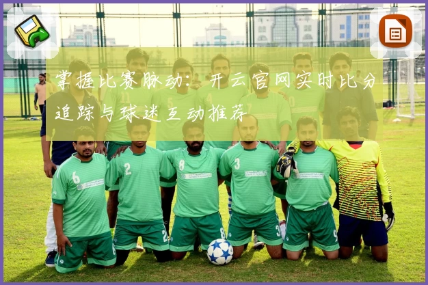 掌握比赛脉动：开云官网实时比分追踪与球迷互动推荐