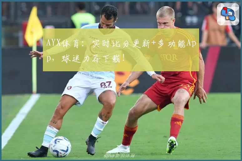 AYX体育：实时比分更新+多功能App，球迷力荐下载！