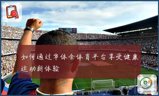 如何通过华体会体育平台享受健康运动新体验