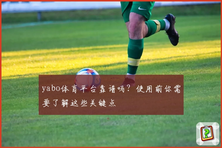 yabo体育平台靠谱吗？使用前你需要了解这些关键点