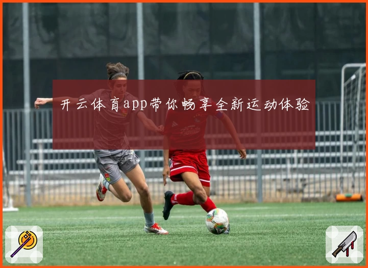 开云体育app带你畅享全新运动体验