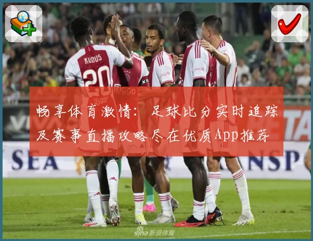 畅享体育激情：足球比分实时追踪及赛事直播攻略尽在优质App推荐