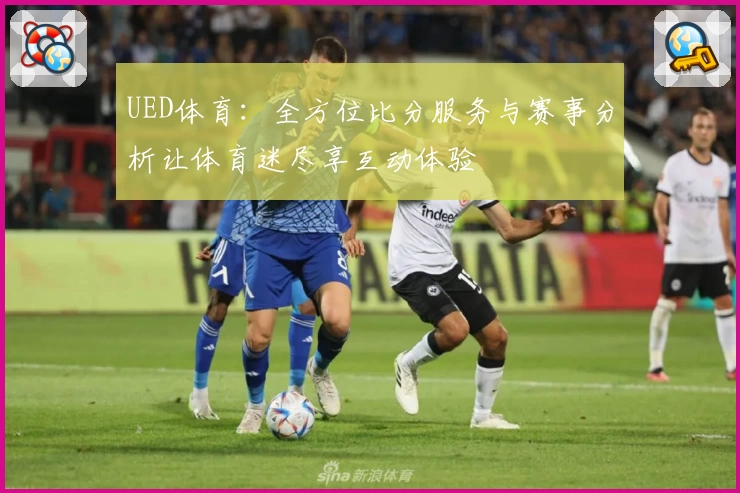 UED体育：全方位比分服务与赛事分析让体育迷尽享互动体验
