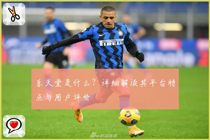 乐天堂是什么？详细解读其平台特点与用户评价