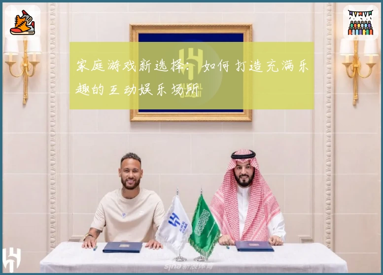 家庭游戏新选择：如何打造充满乐趣的互动娱乐场所