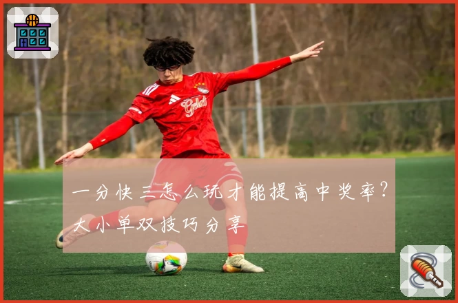 一分快三怎么玩才能提高中奖率?大小单双技巧分享