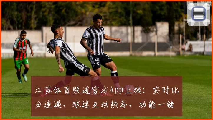 江苏体育频道官方App上线：实时比分速递，球迷互动热荐，功能一键了解