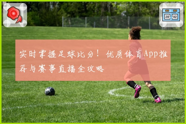 实时掌握足球比分！优质体育App推荐与赛事直播全攻略
