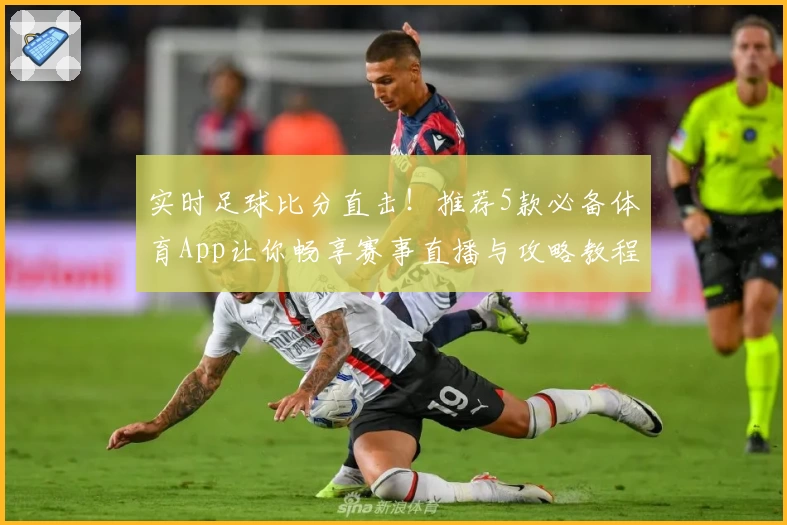 实时足球比分直击!推荐5款必备体育App让你畅享赛事直播与攻略教程