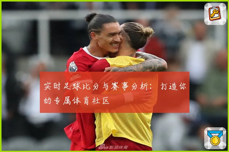 实时足球比分与赛事分析：打造你的专属体育社区