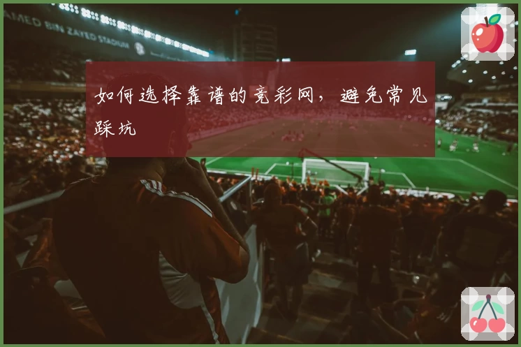 如何选择靠谱的竞彩网，避免常见踩坑