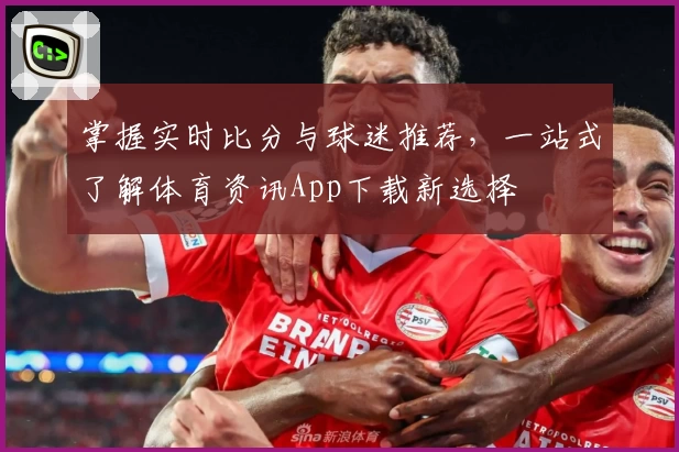 掌握实时比分与球迷推荐，一站式了解体育资讯App下载新选择