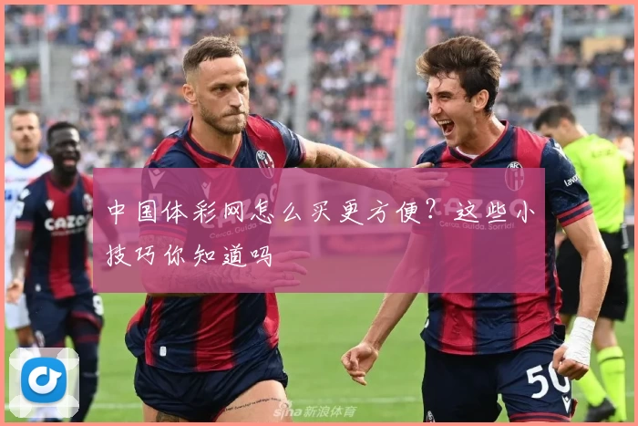 中国体彩网怎么买更方便？这些小技巧你知道吗