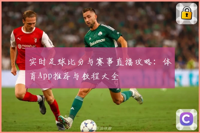 实时足球比分与赛事直播攻略:体育App推荐与教程大全