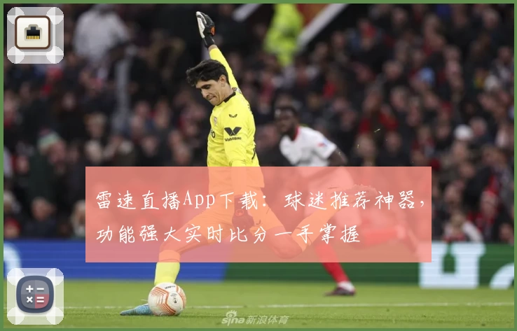 雷速直播App下载：球迷推荐神器，功能强大实时比分一手掌握