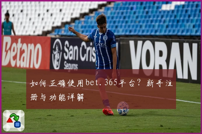 如何正确使用bet.365平台？新手注册与功能详解