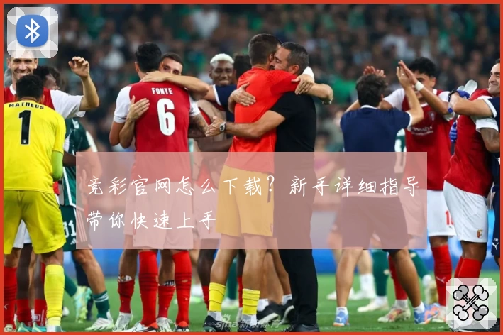 竞彩官网怎么下载？新手详细指导带你快速上手