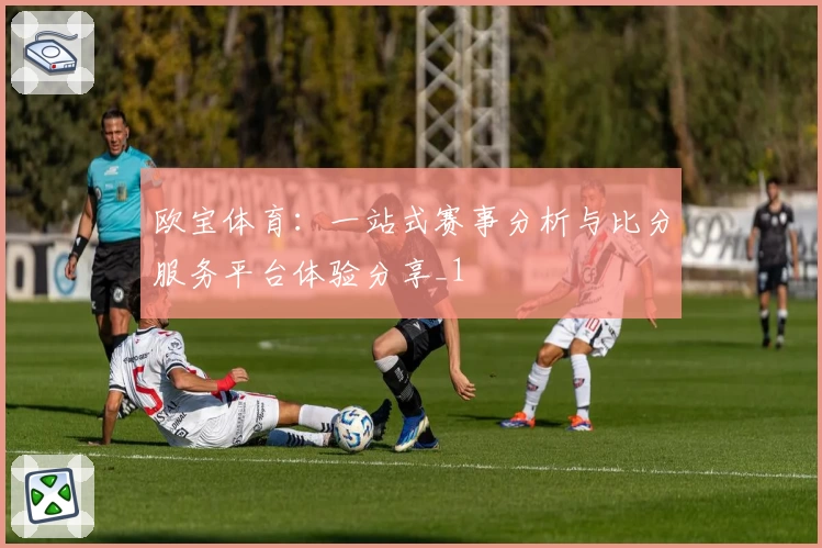 欧宝体育：一站式赛事分析与比分服务平台体验分享_1