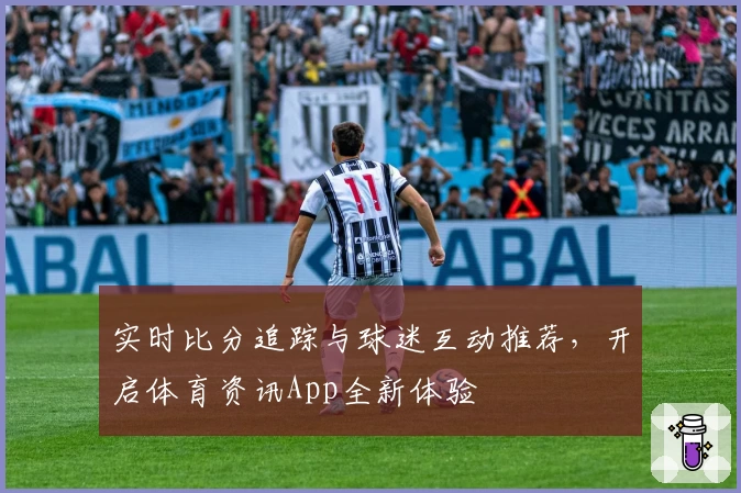 实时比分追踪与球迷互动推荐，开启体育资讯App全新体验