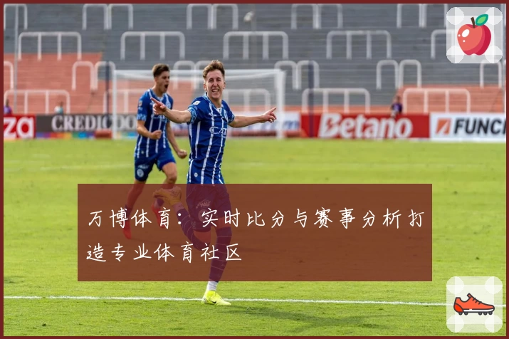 万博体育：实时比分与赛事分析打造专业体育社区