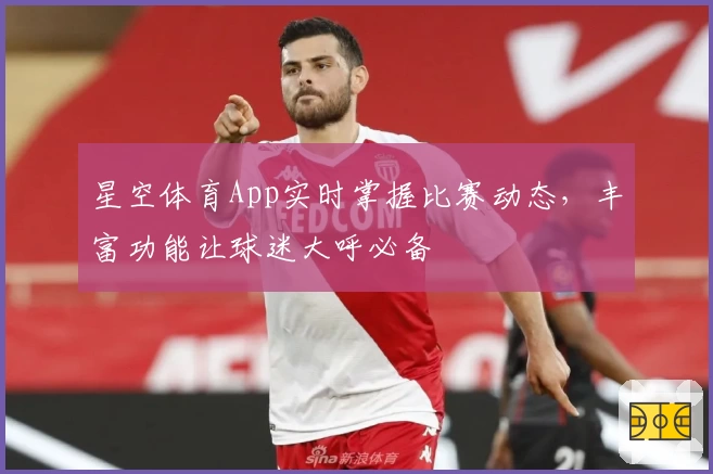 星空体育App实时掌握比赛动态,丰富功能让球迷大呼必备