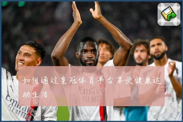 如何通过皇冠体育平台享受健康运动生活