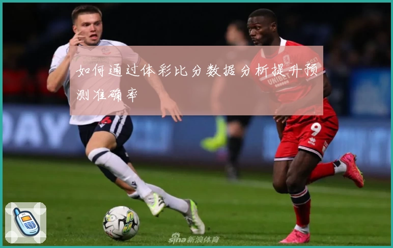 如何通过体彩比分数据分析提升预测准确率