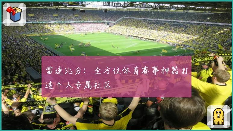 雷速比分：全方位体育赛事神器打造个人专属社区
