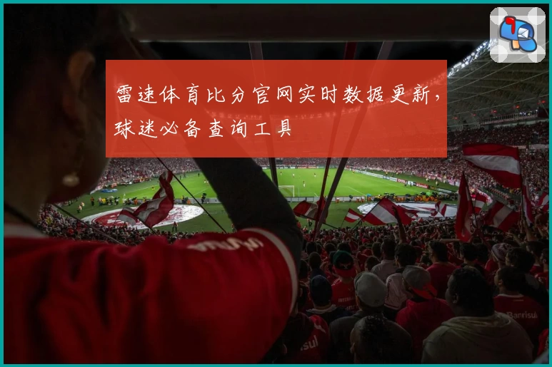 雷速体育比分官网实时数据更新，球迷必备查询工具