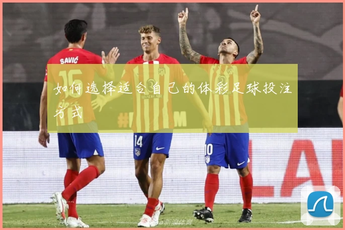 如何选择适合自己的体彩足球投注方式