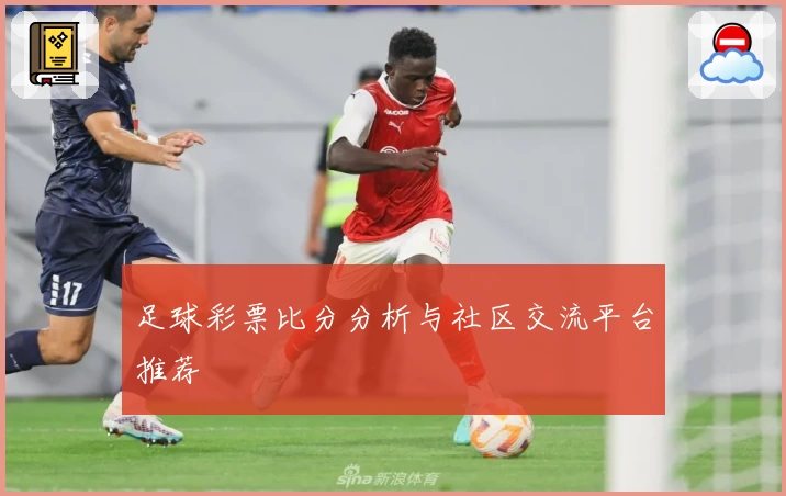 足球彩票比分分析与社区交流平台推荐