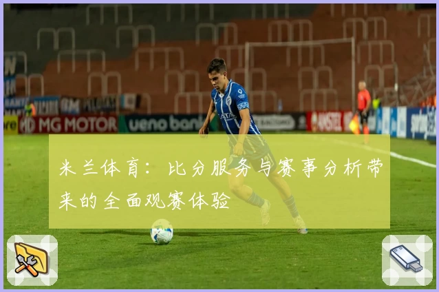 米兰体育：比分服务与赛事分析带来的全面观赛体验