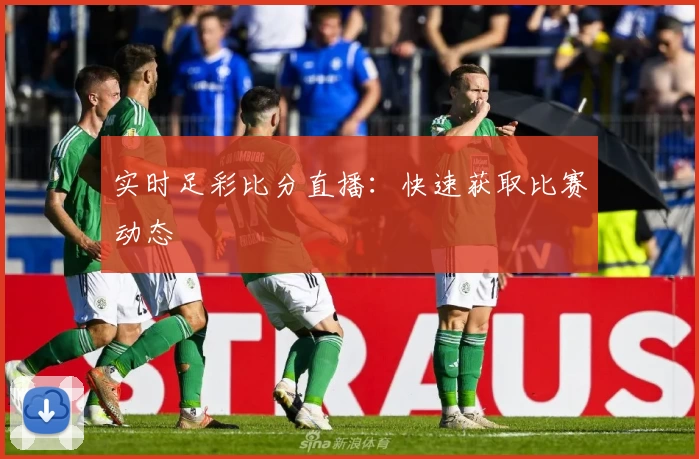实时足彩比分直播：快速获取比赛动态