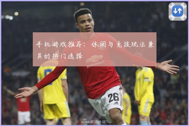手机游戏推荐：休闲与竞技玩法兼具的热门选择