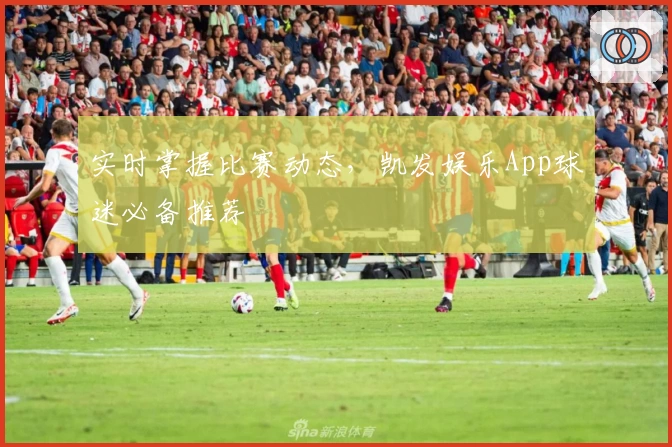 实时掌握比赛动态，凯发娱乐App球迷必备推荐