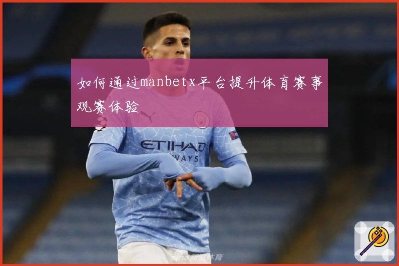 如何通过manbetx平台提升体育赛事观赛体验
